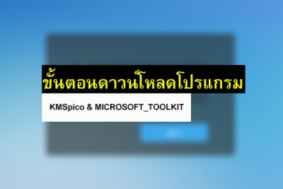 ขั้นตอนดาวน์โหลดโปรแกรม KMSpico และโปรแกรม MICROSOFT_TOOLKIT